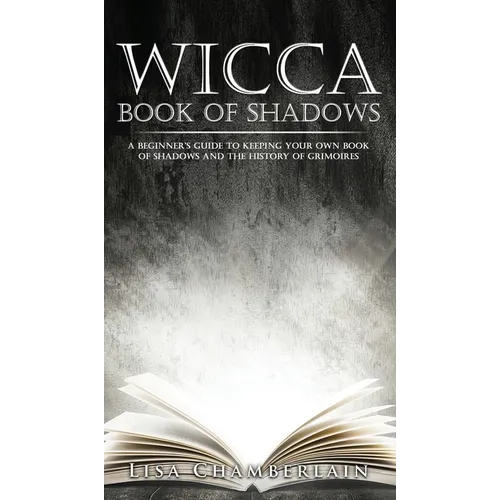 Wicca Book of Shadows: A Beginner's Guide to Keeping Your Own Book of Shadows and the History of Grimoires