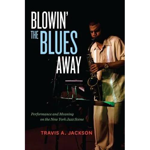 Blowin' the Blues Away: Performance and Meaning on the New York Jazz Scene Volume 16