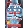 The 5 Minute Pain-Free Knee Arthritis Exercise for Seniors Over 50: Easy Workout Plan Ranging From Yoga, Stretching, Chair Props & Tai Chi to Heal Kne