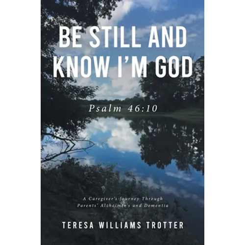 Be Still and Know I'm God: Psalm 46:10: A Caregiver's Journey Through Parents' Alzheimer's and Dementia