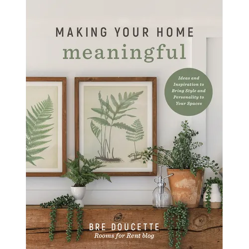 Making Your Home Meaningful: Ideas and Inspiration to Bring Style and Personality to Your Spaces
