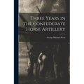 Three Years in the Confederate Horse Artillery