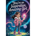 You're an Inspiration, Amazing Girl: A Motivational Chapter Book for Brilliant Girls Who Dared to Be Different