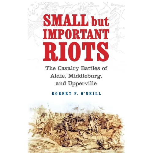 Small But Important Riots: The Cavalry Battles of Aldie, Middleburg, and Upperville