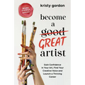 Become a Great Artist: Gain Confidence in Your Art, Find Your Creative Voice and Launch a Thriving Career