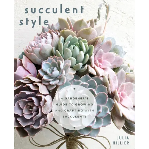Succulent Style: A Gardener's Guide to Growing and Crafting with Succulents (Plant Style Decor, DIY Interior Design, Gift for Gardeners)