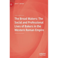 The Bread Makers: The Social and Professional Lives of Bakers in the Western Roman Empire