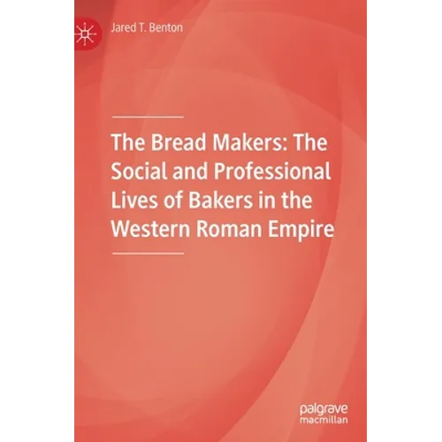 The Bread Makers: The Social and Professional Lives of Bakers in the Western Roman Empire