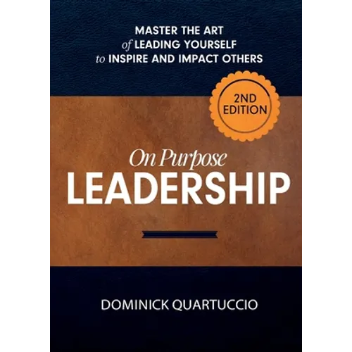 On Purpose Leadership: Master the Art of Leading Yourself to Inspire and Impact Others