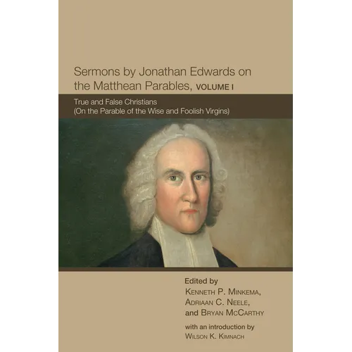 Sermons by Jonathan Edwards on the Matthean Parables, Volume I: True and False Christians (on the Parable of the Wise and Foolish Virgins)