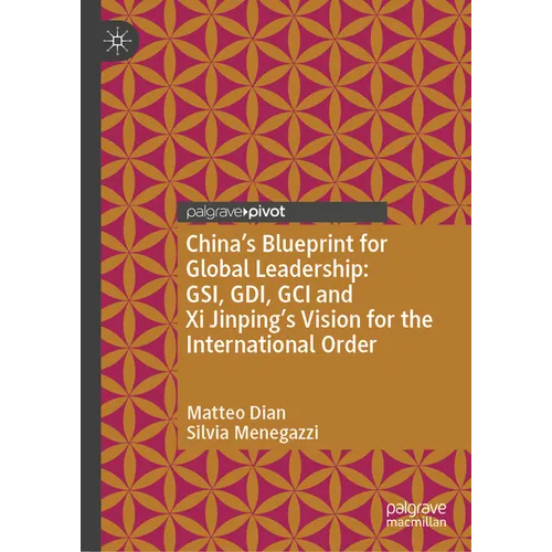 China's Blueprint for Global Leadership: Gsi, Gdi, Gci and XI Jinping's Vision for the International Order