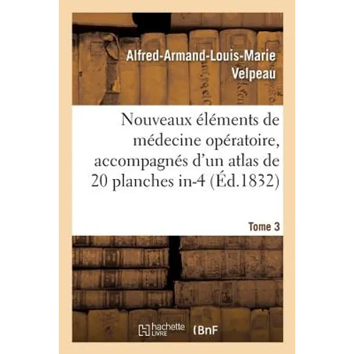 Nouveaux Éléments de Médecine Opératoire, Accompagnés d'Un Atlas de 20 Planches In-4, Gravées: Représentant Les Principaux Procédés Opératoires Et Nom