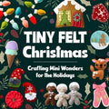 Tiny Felt Christmas: Crafting Mini Wonders for the Holidays