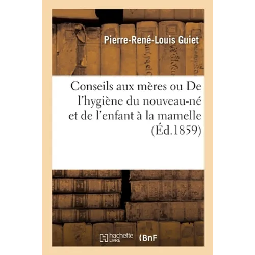 Conseils Aux Mères Ou de l'Hygiène Du Nouveau-Né Et de l'Enfant À La Mamelle