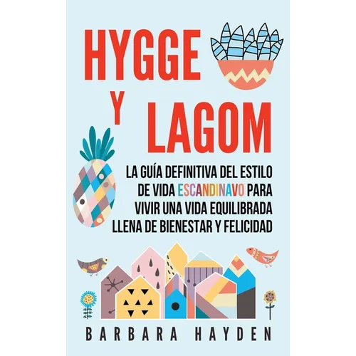 Hygge y Lagom: La guía definitiva del estilo de vida escandinavo para vivir una vida equilibrada llena de bienestar y felicidad