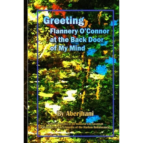 Greeting Flannery O'Connor at the Back Door of My Mind: Adventures & Misadventures in Literary Savannah