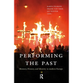 Performing the Past: Memory, History, and Identity in Modern Europe