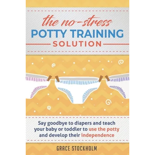 THE NO-STRESS POTTY TRAINING SOLUTION - Say Goodbye to Diapers And Teach Your Baby or Toddler to Use the Potty and Develop Their Independence