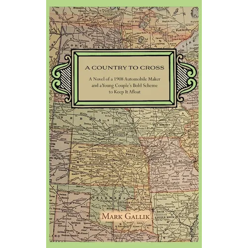 A Country to Cross: A Novel of a 1908 Automobile Maker and a Young Couple's Bold Scheme to Keep It Afloat