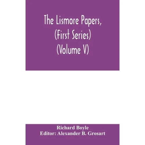 The Lismore papers, (First Series) Autobiographical notes, remembrances and diaries of Sir Richard Boyle, first and 'great' Earl of Cork (Volume V)