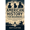 American History for Beginners: The Ultimate 3-in-1 Guide to United States History, Major Events, and Key Figures That Shaped America's Future