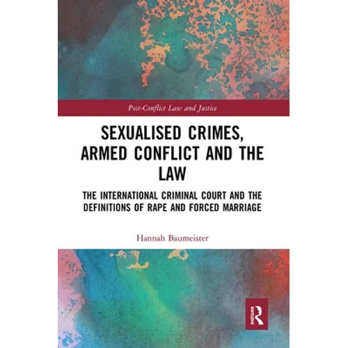 Sexualised Crimes, Armed Conflict and the Law: The International Criminal Court and the Definitions of Rape and Forced Marriage