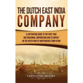 The Dutch East India Company: A Captivating Guide to the First True Multinational Corporation and Its Impact on the Dutch War of Independence from Spa