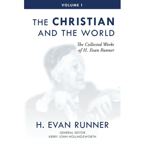 The Collected Works of H. Evan Runner, Vol. 1: The Christian and the World
