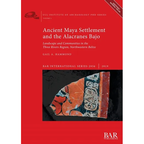 Ancient Maya Settlement and the Alacranes Bajo: Landscape and Communities in the Three Rivers Region, Northwestern Belize