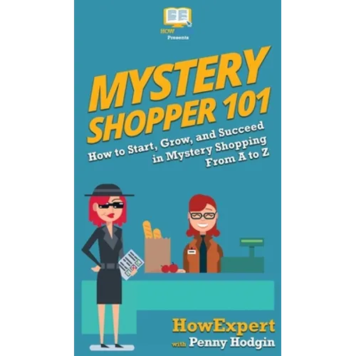 Mystery Shopper 101: How to Start, Grow, and Succeed in Mystery Shopping From A to Z
