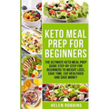 Keto Meal Prep For Beginners: The Ultimate Keto Meal Prep Guide Step-By-Step For Beginners to Weight Loss, Save Time, Eat Healthier and Save Money
