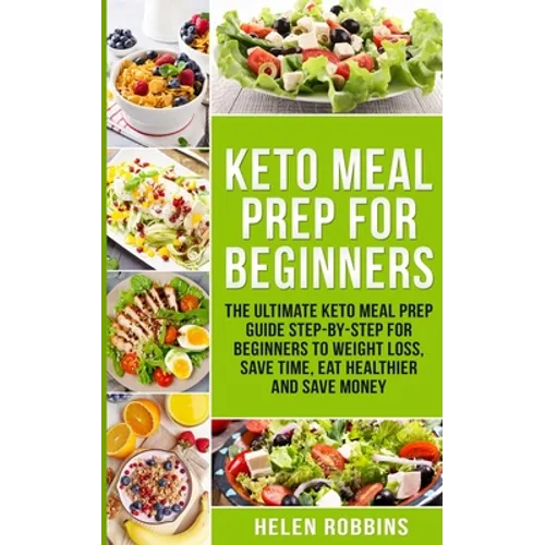 Keto Meal Prep For Beginners: The Ultimate Keto Meal Prep Guide Step-By-Step For Beginners to Weight Loss, Save Time, Eat Healthier and Save Money