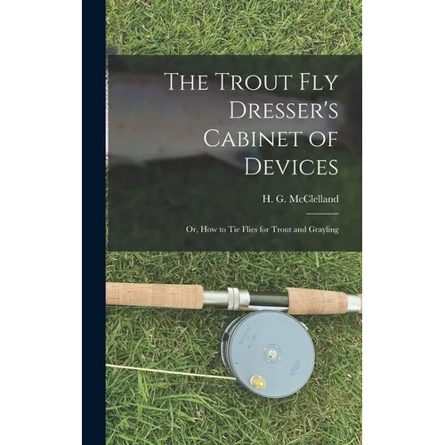 The Trout Fly Dresser's Cabinet of Devices; or, How to Tie Flies for Trout and Grayling
