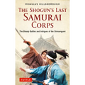 The Shogun's Last Samurai Corps: The Bloody Battles and Intrigues of the Shinsengumi
