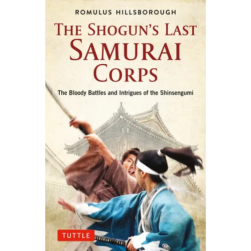 The Shogun's Last Samurai Corps: The Bloody Battles and Intrigues of the Shinsengumi