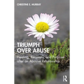 Triumph Over Abuse: Healing, Recovery, and Purpose after an Abusive Relationship