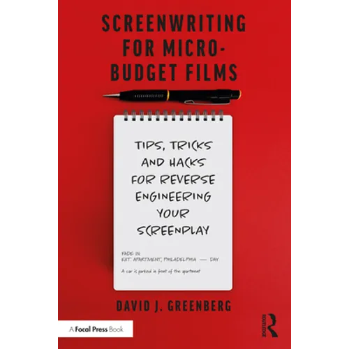 Screenwriting for Micro-Budget Films: Tips, Tricks and Hacks for Reverse Engineering Your Screenplay