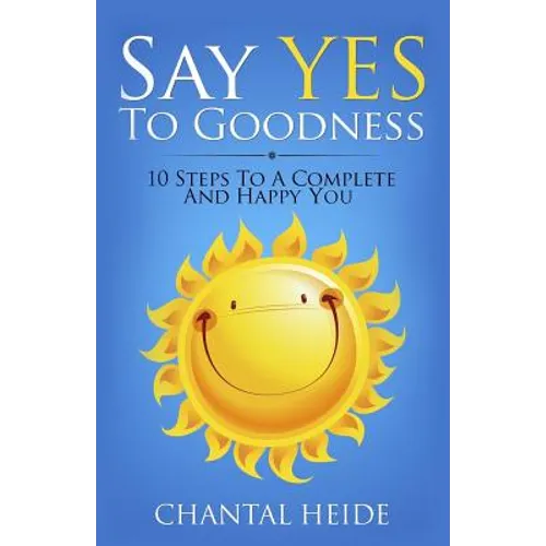 Say Yes to Goodness: 10 Steps to a Complete and Happy You