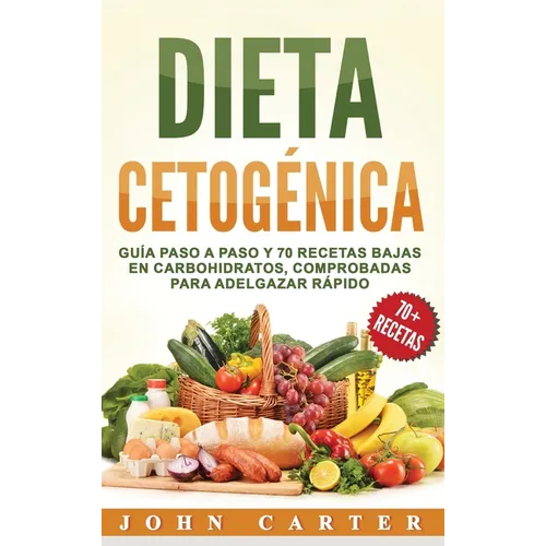 Dieta Cetogénica: Guía Paso a Paso y 70 Recetas Bajas en Carbohidratos, Comprobadas para Adelgazar Rápido (Libro en Español/Ketogenic Diet Book Spanis