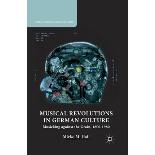 Musical Revolutions in German Culture: Musicking Against the Grain, 1800-1980