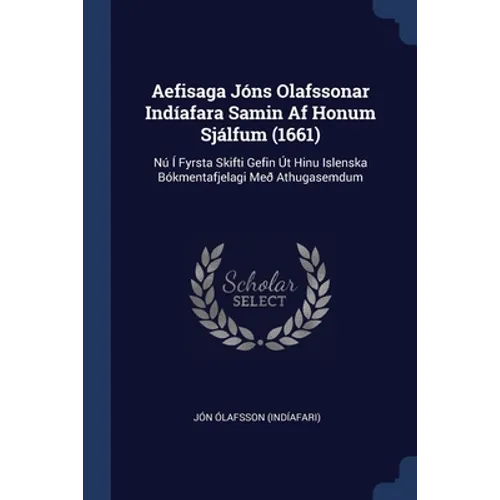 Aefisaga Jóns Olafssonar Indíafara Samin Af Honum Sjálfum (1661): Nú Í Fyrsta Skifti Gefin Út Hinu Islenska Bókmentafjelagi Með Athugasemdum