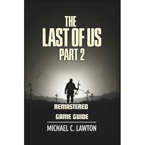 The Last Of Us Part 2 Remastered Game Guide: Master Every Chapter, Unlock Every Trophy, Survive Every Fight With This Detailed Strategy Guide