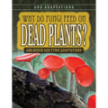 Why Do Fungi Feed on Dead Plants?: And Other Odd Fungi Adaptations