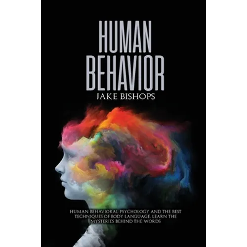 Human Behavior: Human Behavioral Psychology and the Best Techniques of Body Language. Learn the Mysteries behind the Words