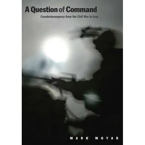 Question of Command: Counterinsurgency from the Civil War to Iraq
