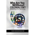 Who Are You Without Colonialism?: Pedagogies of Liberation