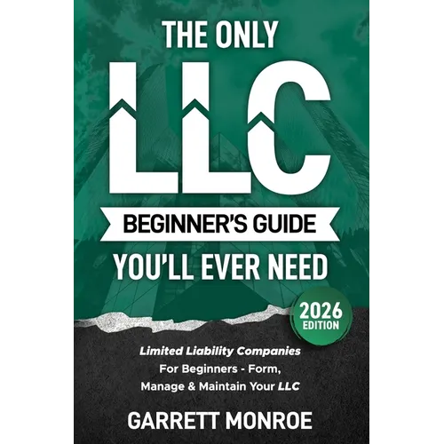 The Only LLC Beginners Guide You'll Ever Need: Limited Liability Companies For Beginners - Form, Manage & Maintain Your LLC (Starting a Business Book)