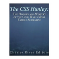 The CSS Hunley: The History and Mystery of the Civil War's Most Famous Submarine