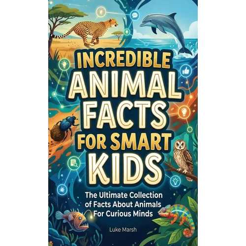 Incredible Animal Facts for Smart Kids: The Ultimate Collection of Facts About Animals For Curious Minds