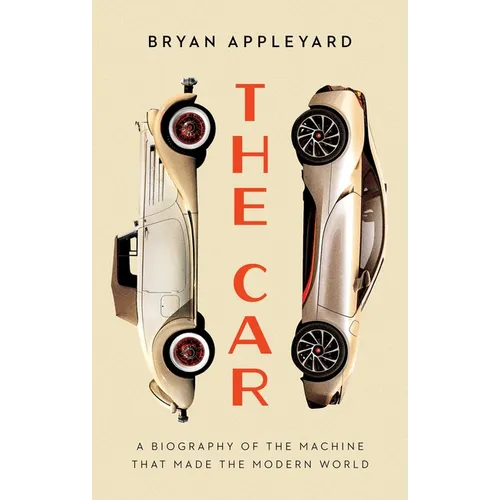 The Car: The Rise and Fall of the Machine That Made the Modern World